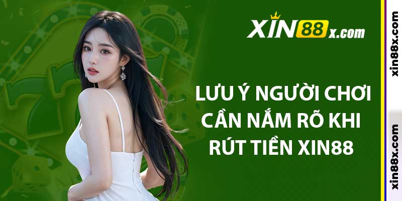 Hướng Dẫn Cách Rút Tiền Xin88: Chi Tiết Và Nhanh Chóng 3 lưu ý người chơi cần nắm rõ khi rút tiền xin88